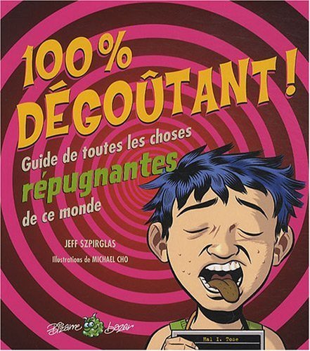 100% dégoûtant! : guide de toutes les choses répugnantes de ce monde.